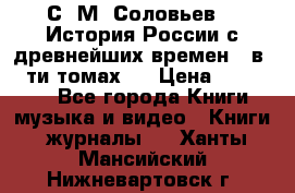 С. М. Соловьев,  «История России с древнейших времен» (в 29-ти томах.) › Цена ­ 370 000 - Все города Книги, музыка и видео » Книги, журналы   . Ханты-Мансийский,Нижневартовск г.